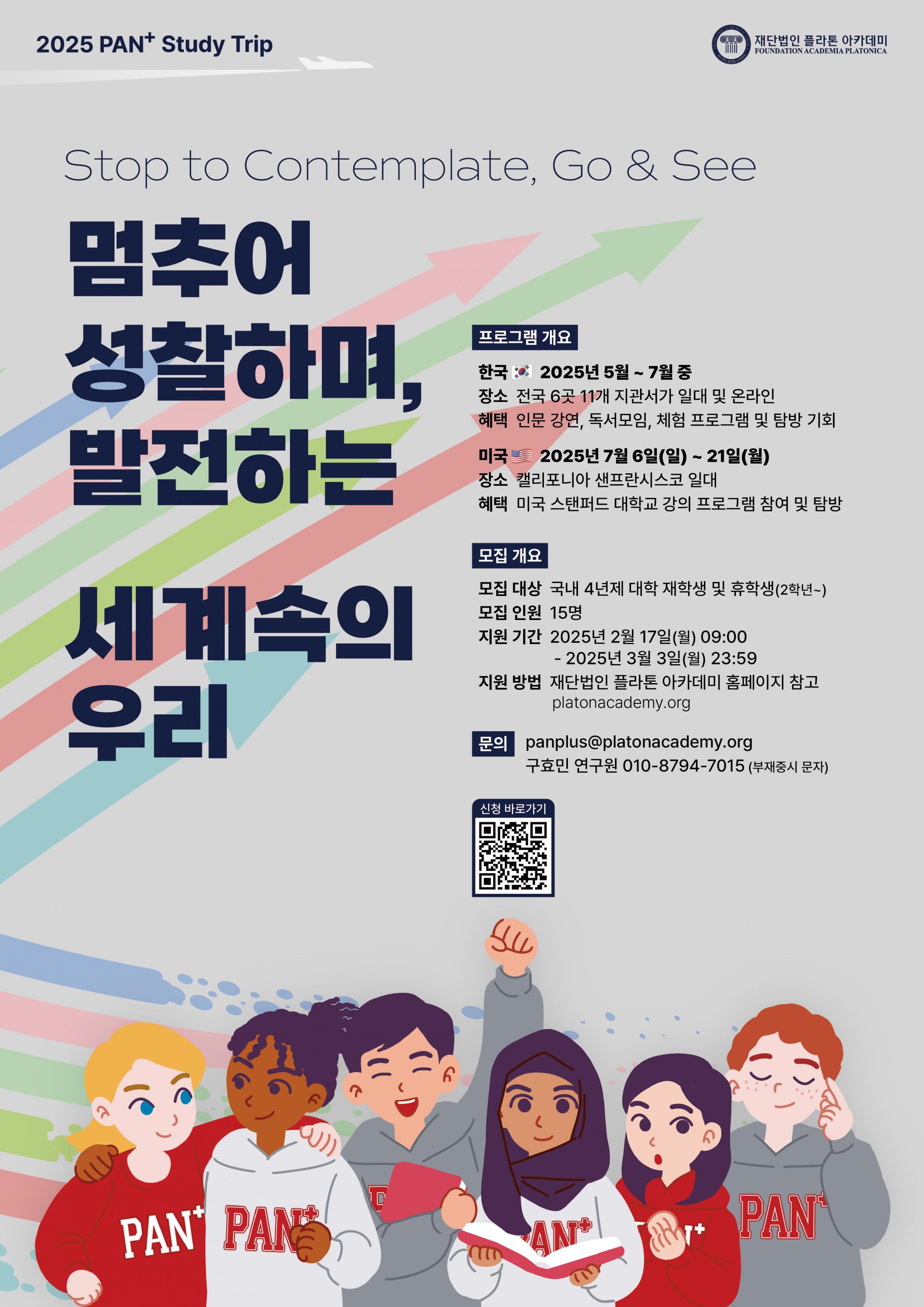 2025년도 플라톤 아카데미 장학생 모집 안내
1. 선발인원 : 15명(1차 선발 인원 : 20명)
2. 지원기간 : 2025.2.17.(월)~ 3.3.(월)
3. 문의 : 이메일(panplus@platonacademy.org)