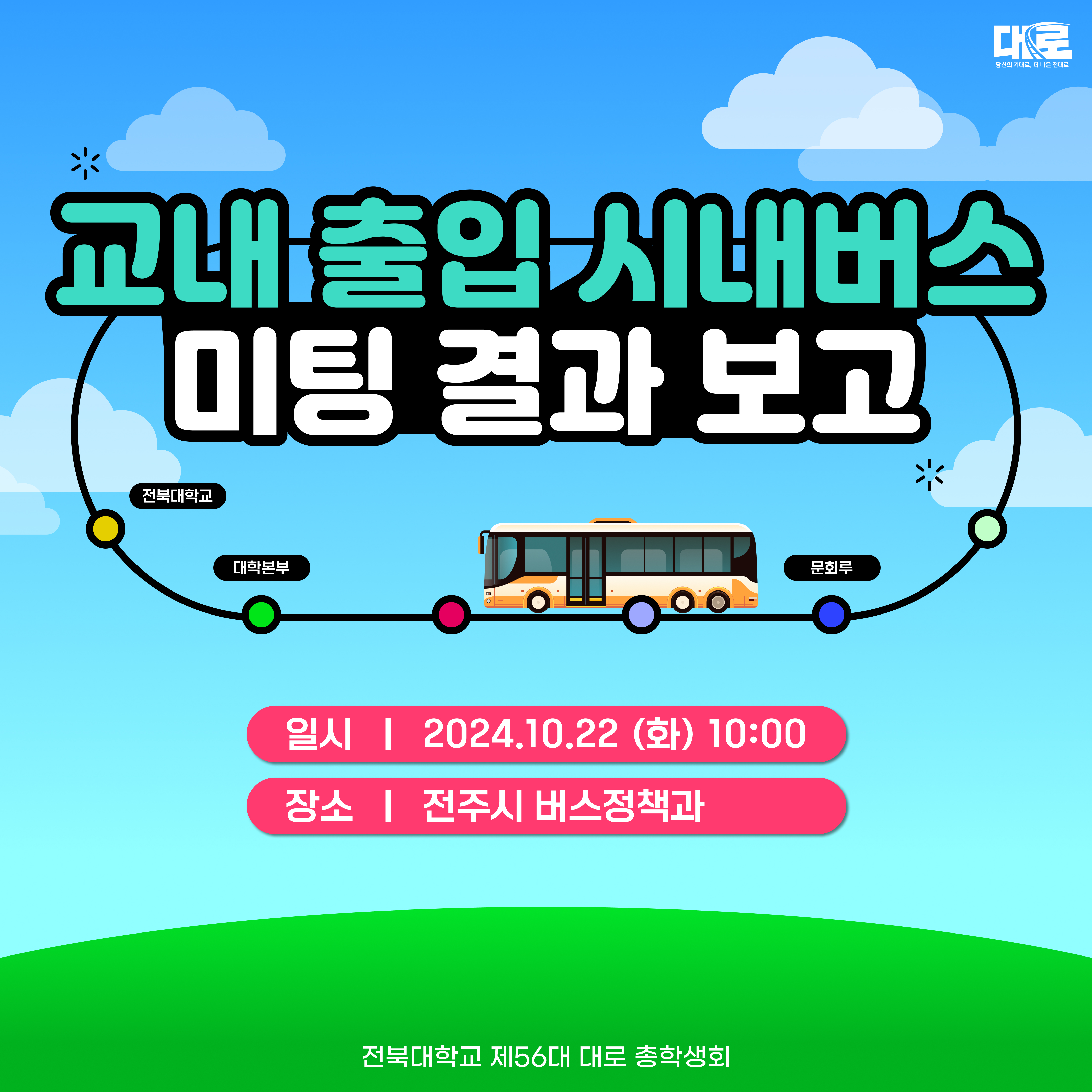 교내 출입 시내버스 미팅 결과 보고 일시 2024.10.22화 10:00 장소 전주시 버스정책과 전북대학교 제 56대 대로 총학생